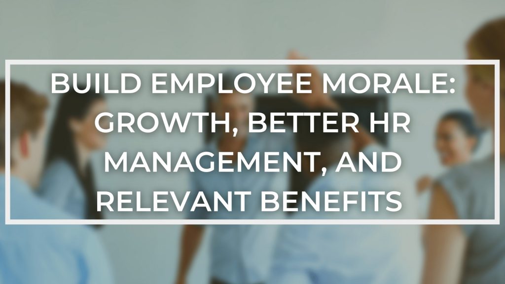Build Employee Morale: Growth, Better HR Management, and Relevant Benefits